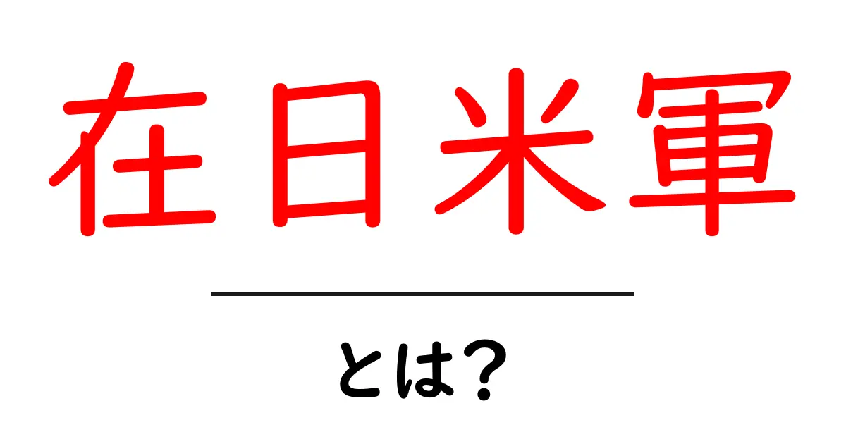 在日米軍とは？初心者にもわかる日本での役割と基本を解説共起語・同意語・対義語も併せて解説！