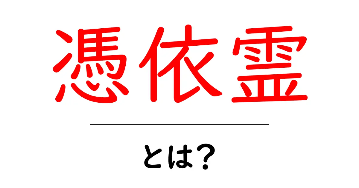 憑依霊・とは？ 初心者にも分かる基礎ガイドとよくある誤解を解く共起語・同意語・対義語も併せて解説！