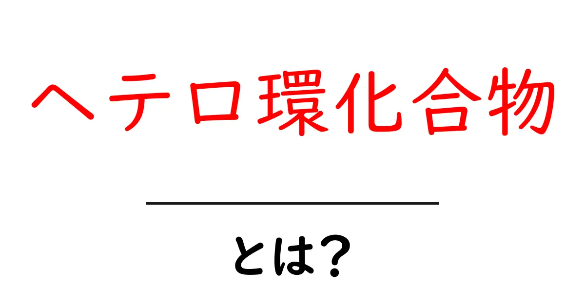 ヘテロ環化合物・とは？初心者でも分かる基本ガイド共起語・同意語・対義語も併せて解説！