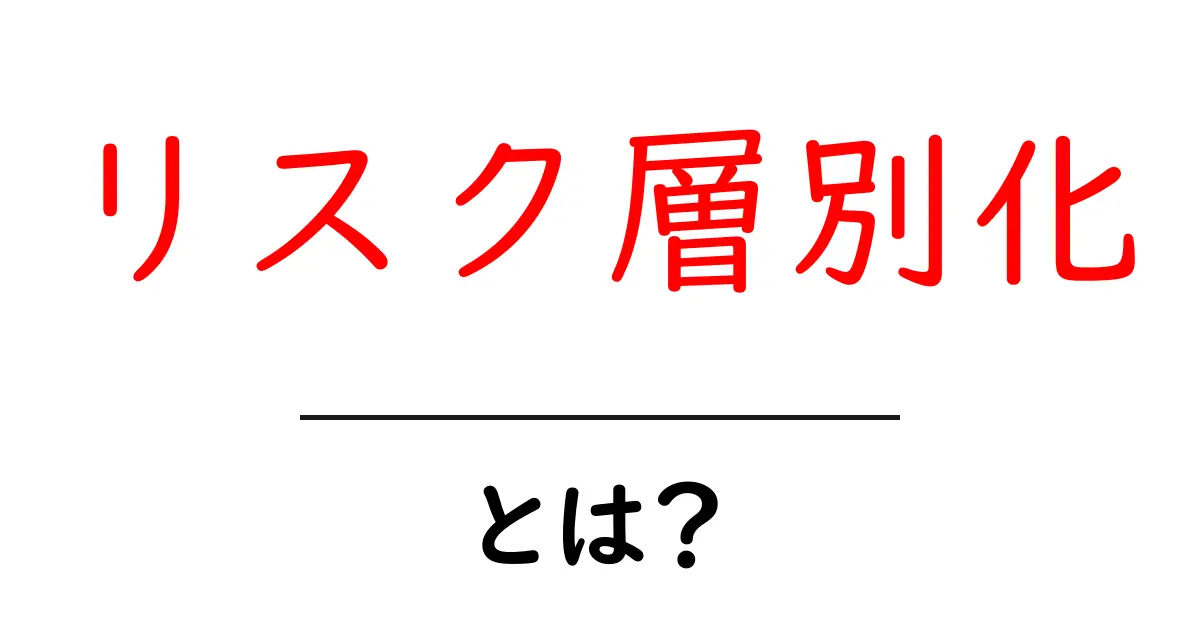 リスク層別化とは？初心者にもわかる基本と実践のポイント共起語・同意語・対義語も併せて解説！