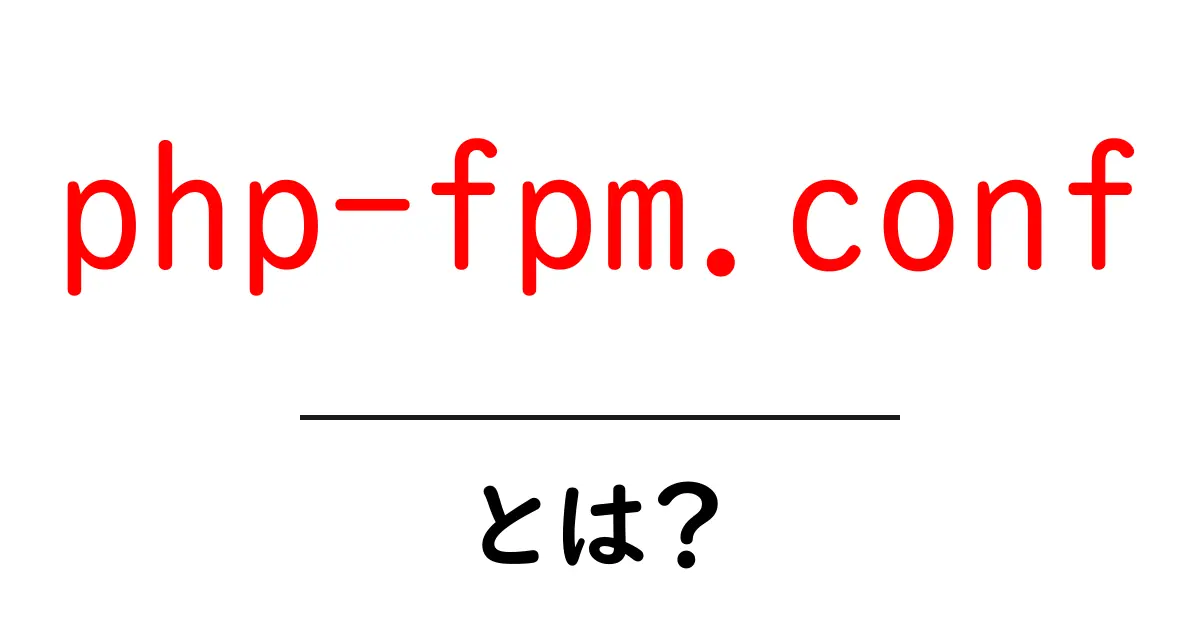 php-fpm.conf・とは？初心者でもわかる設定ファイルの基本ガイド共起語・同意語・対義語も併せて解説！