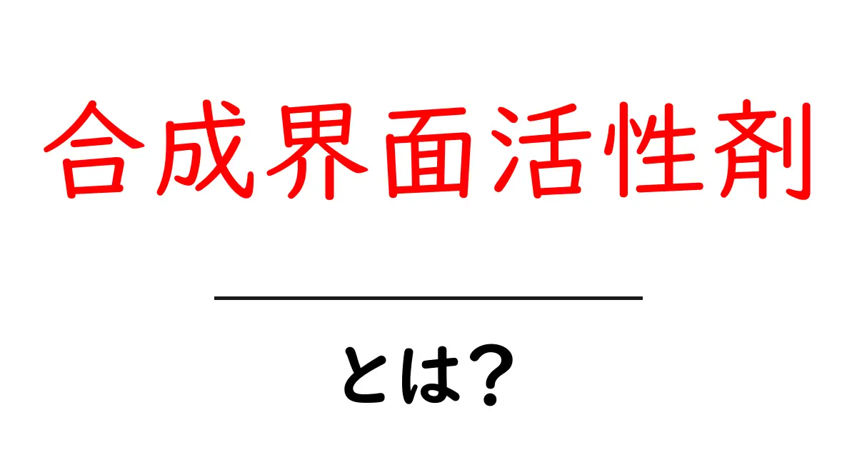 合成界面活性剤・とは？中学生にも分かる基礎ガイド共起語・同意語・対義語も併せて解説！