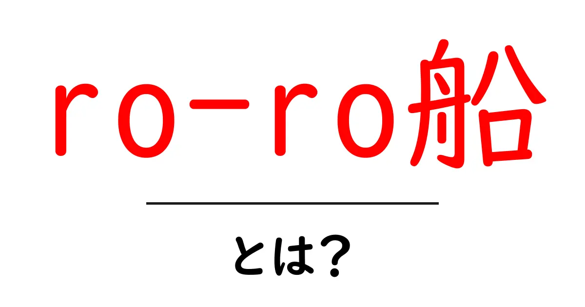 ro-ro船・とは？初心者にも分かる基本ガイド：船の仕組みと貨物の運び方共起語・同意語・対義語も併せて解説！