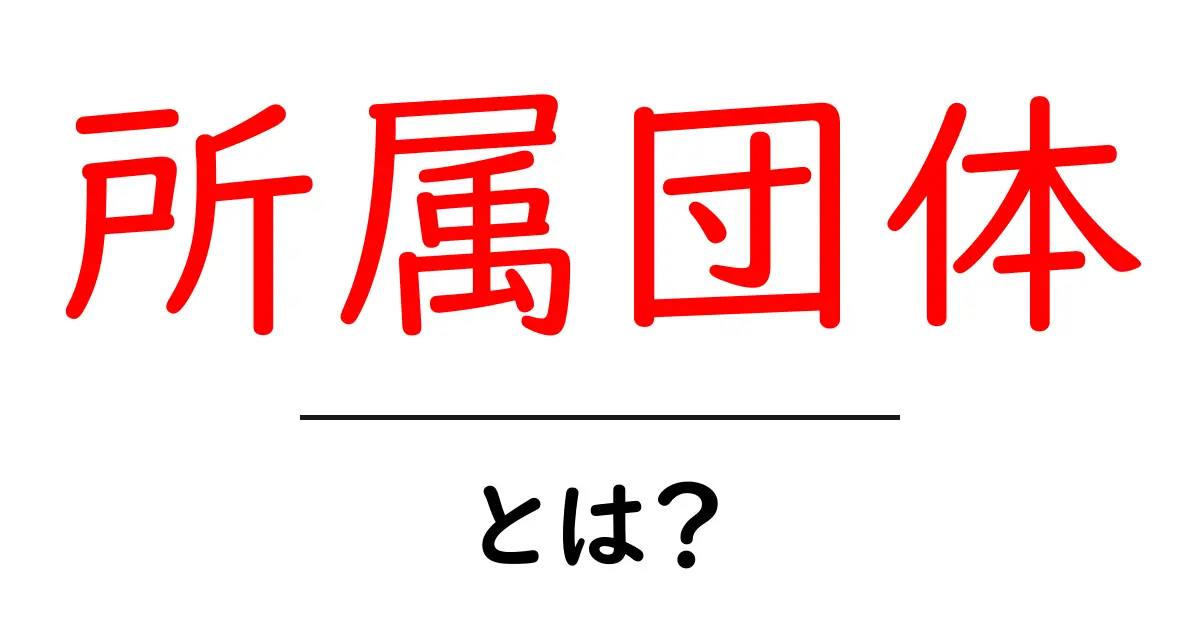所属団体・とは？初心者のための解説と活用ガイド共起語・同意語・対義語も併せて解説！