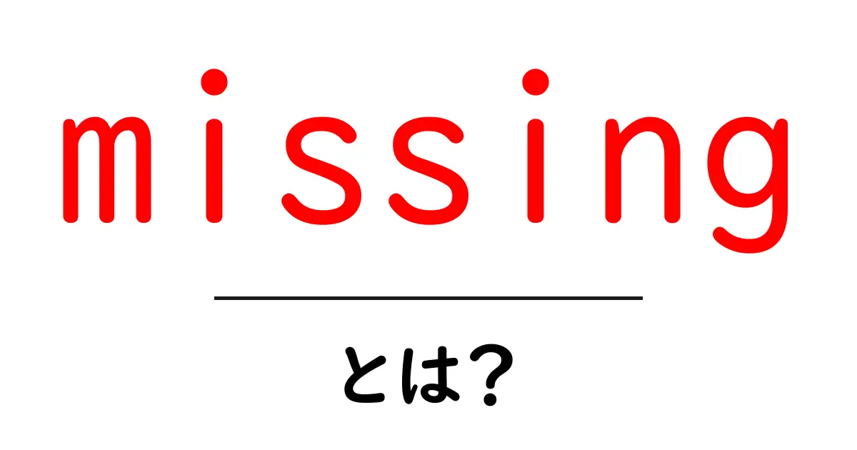 missing とは?初心者にも分かる意味と使い方共起語・同意語・対義語も併せて解説!
