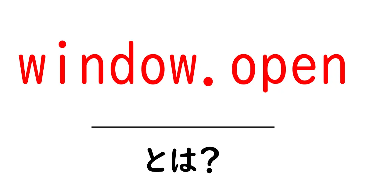 window.openとは?初心者にもわかる使い方と注意点共起語・同意語・対義語も併せて解説!