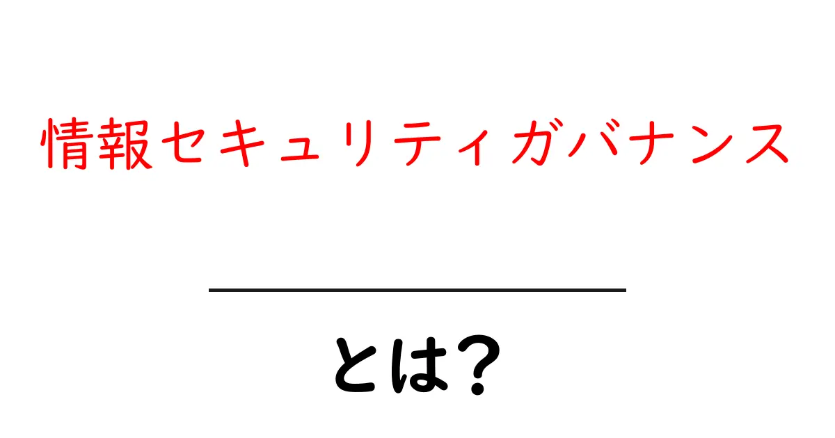情報セキュリティガバナンスとは?初心者でも今日から実践できる基本と実例共起語・同意語・対義語も併せて解説!