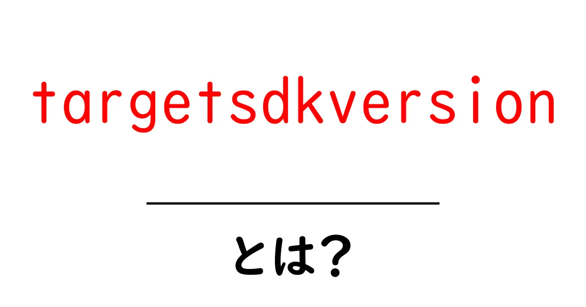 targetsdkversionとは?初心者向け完全ガイドと設定のコツ共起語・同意語・対義語も併せて解説!