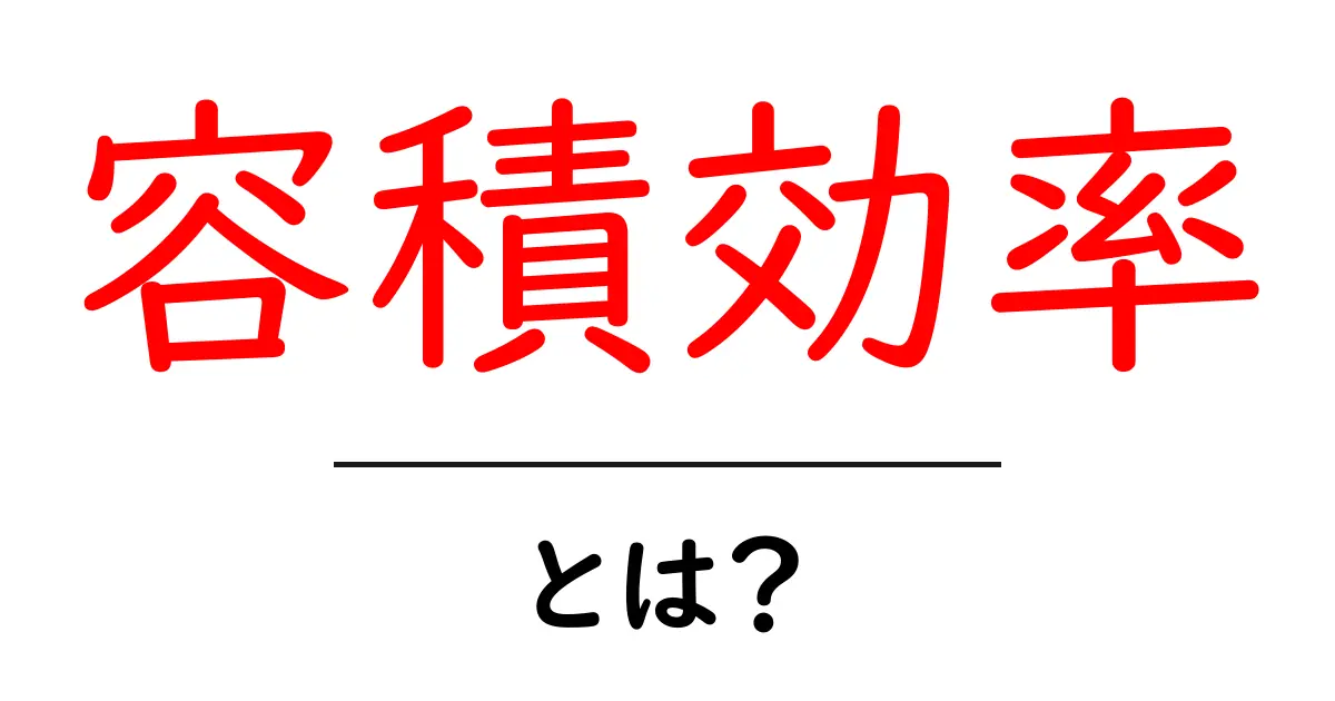 容積効率・とは？初心者でも分かる基本から身近な例まで徹底解説共起語・同意語・対義語も併せて解説！