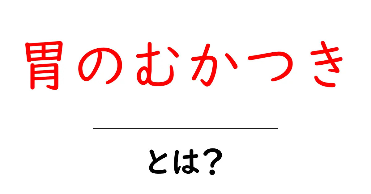 胃のむかつき・とは？初めてでもわかる原因と対処法ガイド共起語・同意語・対義語も併せて解説！