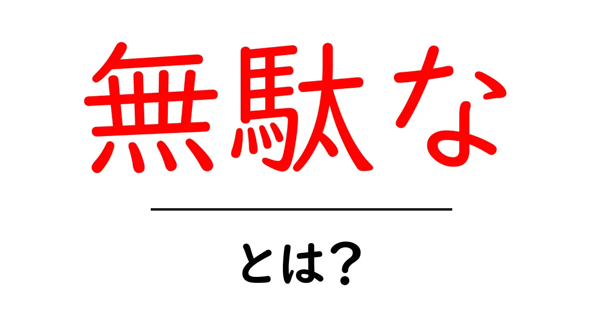 無駄な・とは？初心者でも分かる無駄を減らす基本ガイド共起語・同意語・対義語も併せて解説！