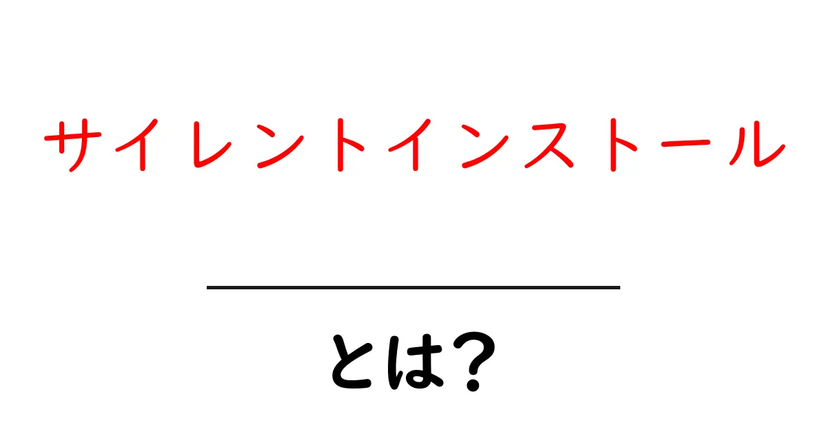 サイレントインストールとは？初心者でもわかる使い方とポイント共起語・同意語・対義語も併せて解説！