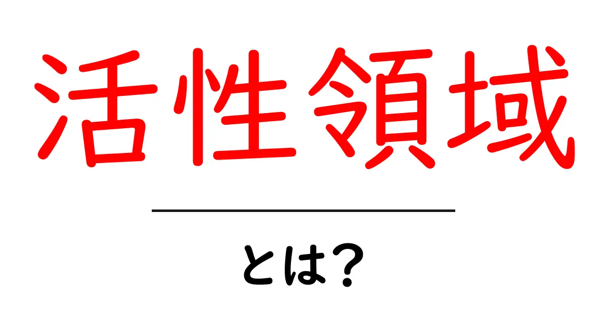 活性領域・とは?中学生にもわかる基礎から身近な例まで徹底解説共起語・同意語・対義語も併せて解説!