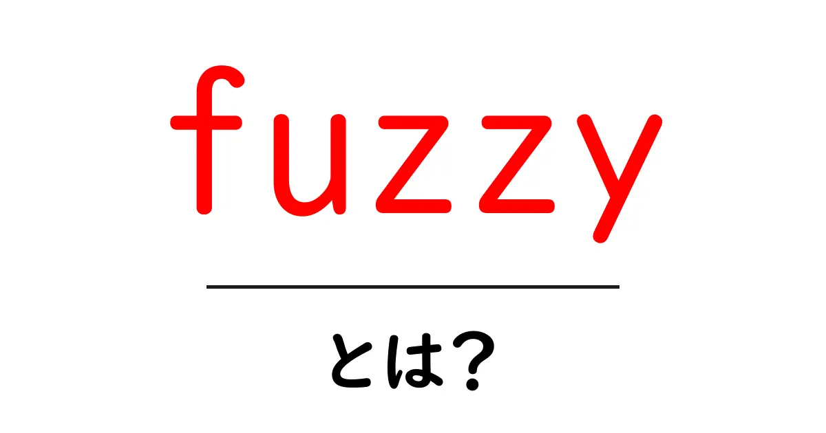 fuzzyとは？初心者にもわかる意味と使い方ガイド共起語・同意語・対義語も併せて解説！