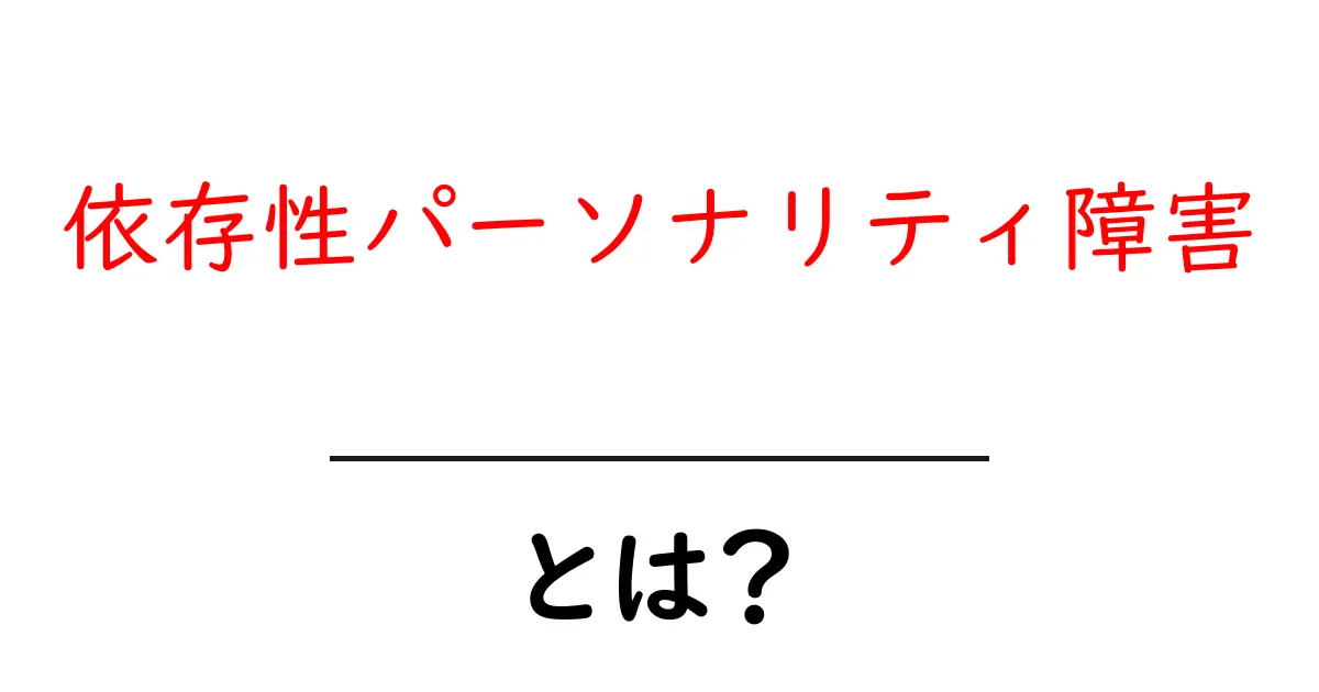 依存性パーソナリティ障害とは?初心者にもわかる基礎ガイドと症状の見分け方共起語・同意語・対義語も併せて解説!