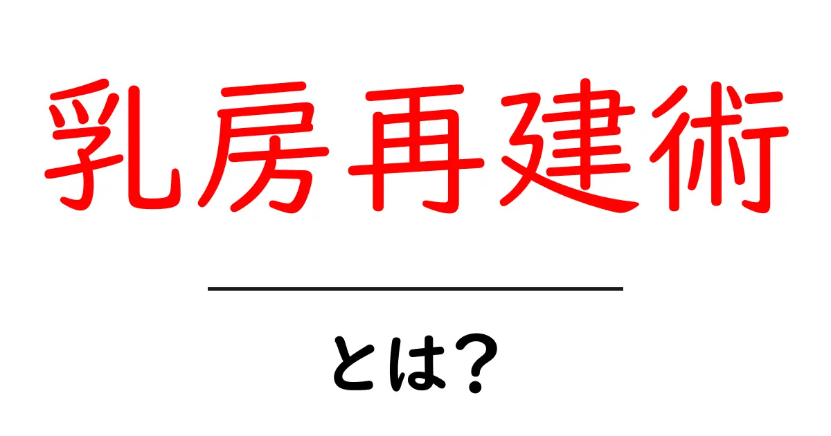 乳房再建術・とは?初心者にもわかる基礎と選択肢を解説共起語・同意語・対義語も併せて解説!