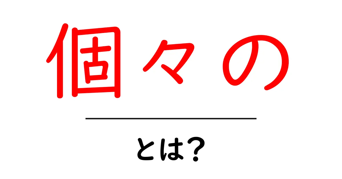 個々の・とは？初心者向け解説で意味と使い方を徹底解剖共起語・同意語・対義語も併せて解説！