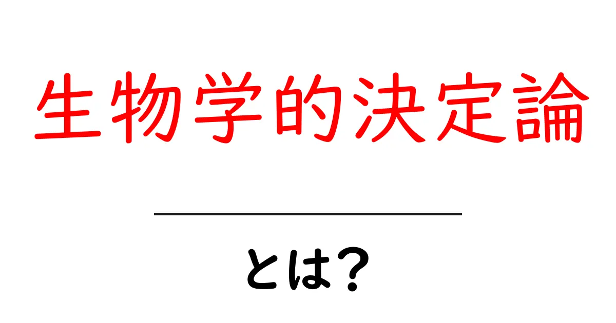 生物学的決定論・とは？ 知っておきたい基礎と現代科学の理解共起語・同意語・対義語も併せて解説！