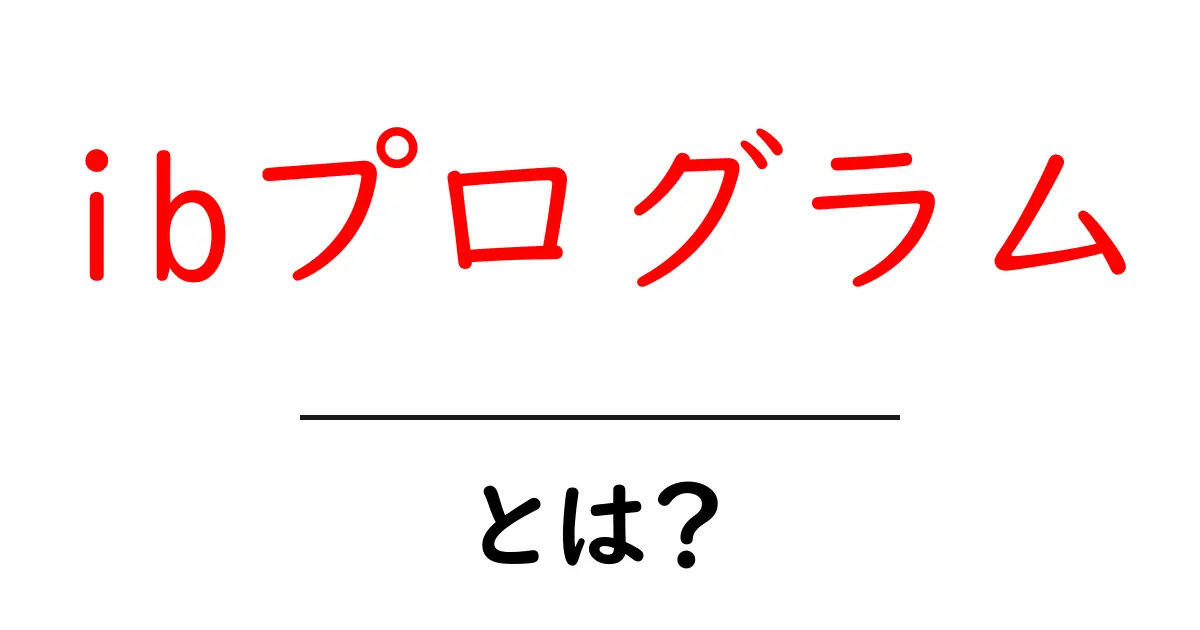 ibプログラムとは？初心者向け解説：仕組み・特徴・学習メリットを総まとめ共起語・同意語・対義語も併せて解説！