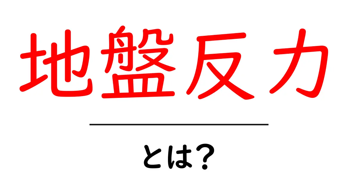 地盤反力とは?地盤の反力の仕組みをわかりやすく解説共起語・同意語・対義語も併せて解説!
