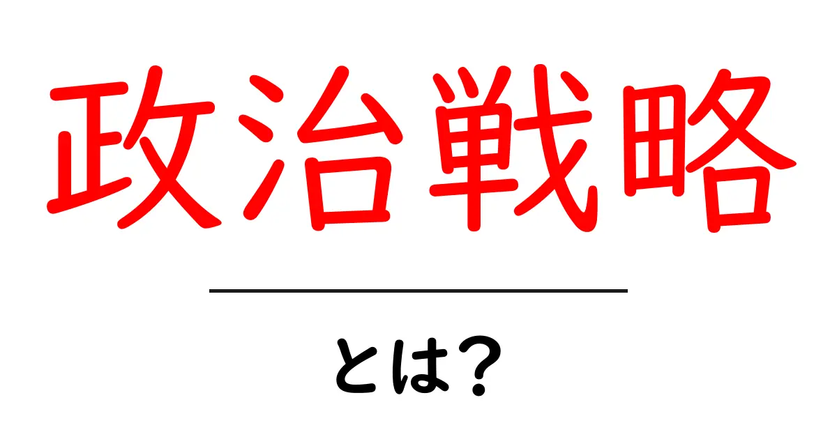 政治戦略・とは？初心者でも分かる基本と実践ガイド共起語・同意語・対義語も併せて解説！