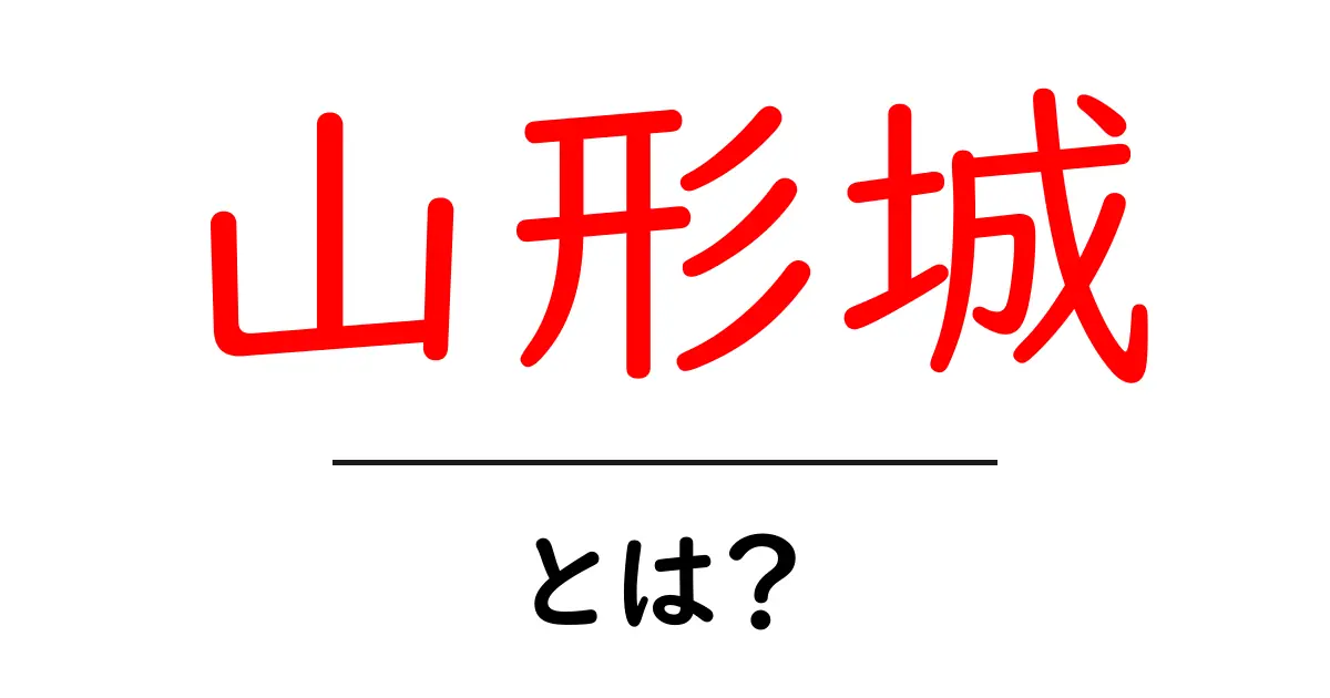 山形城・とは?初心者でもわかる歴史と見どころガイド共起語・同意語・対義語も併せて解説!