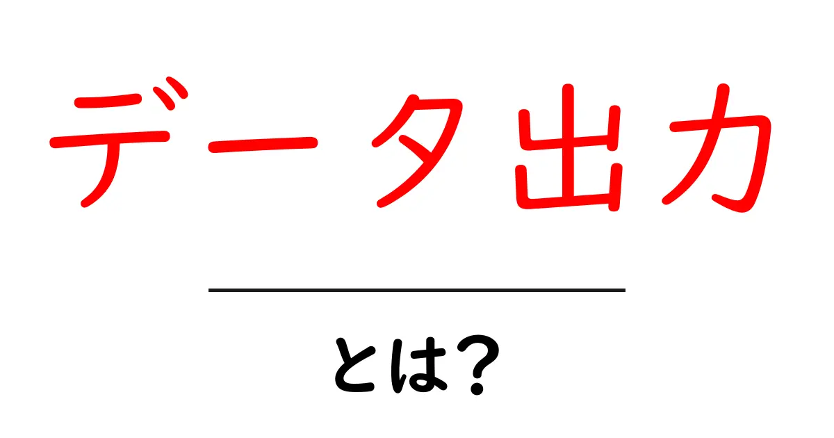 データ出力・とは？初心者が知っておく基本と実例共起語・同意語・対義語も併せて解説！