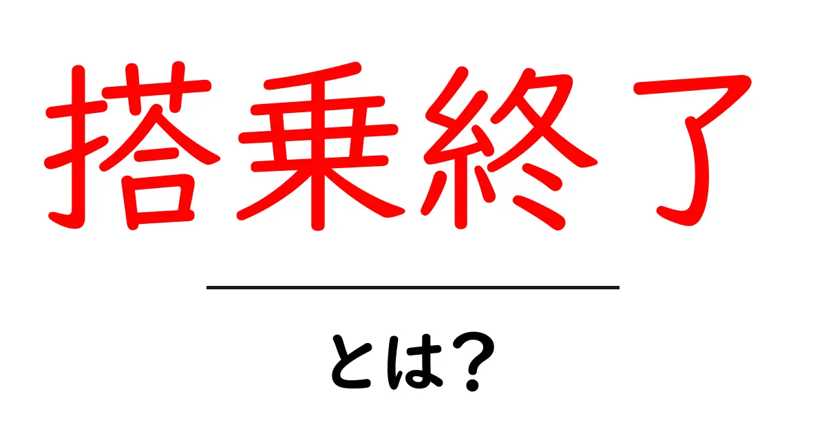 搭乗終了とは？初心者にも分かる意味と使い方ガイド共起語・同意語・対義語も併せて解説！
