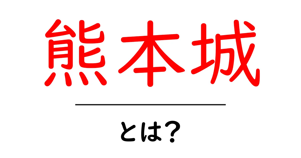 熊本城とは？初心者にも分かる基本ガイドと見どころ共起語・同意語・対義語も併せて解説！