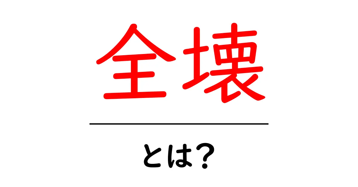 全壊とは?初心者にも分かる意味と使い方共起語・同意語・対義語も併せて解説!