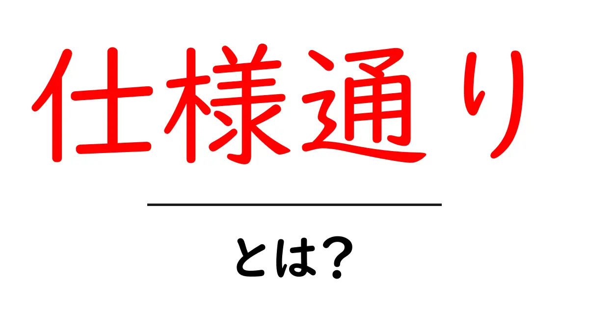 仕様通り・とは?初心者でも分かる意味と使い方ガイド共起語・同意語・対義語も併せて解説!
