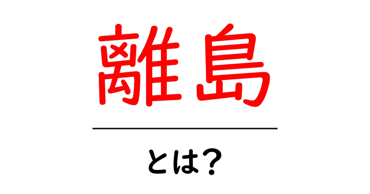 離島・とは？初心者のための基本ガイド：意味・特徴・生活をやさしく解説共起語・同意語・対義語も併せて解説！