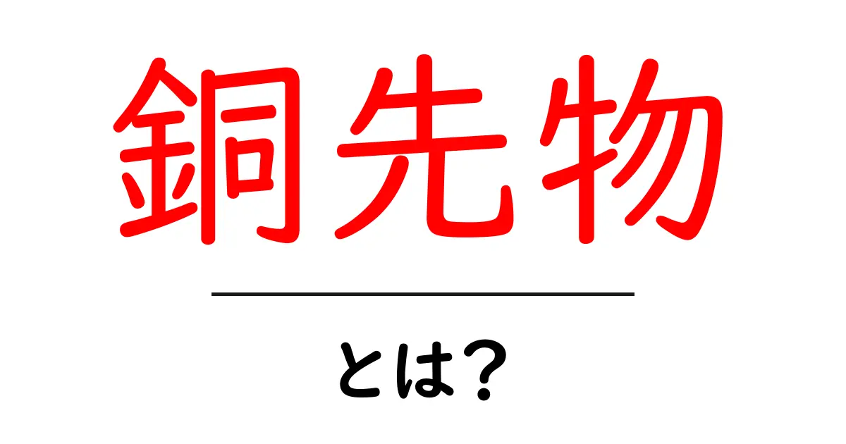 銅先物・とは?初心者が知っておきたい基礎と取引のポイント共起語・同意語・対義語も併せて解説!
