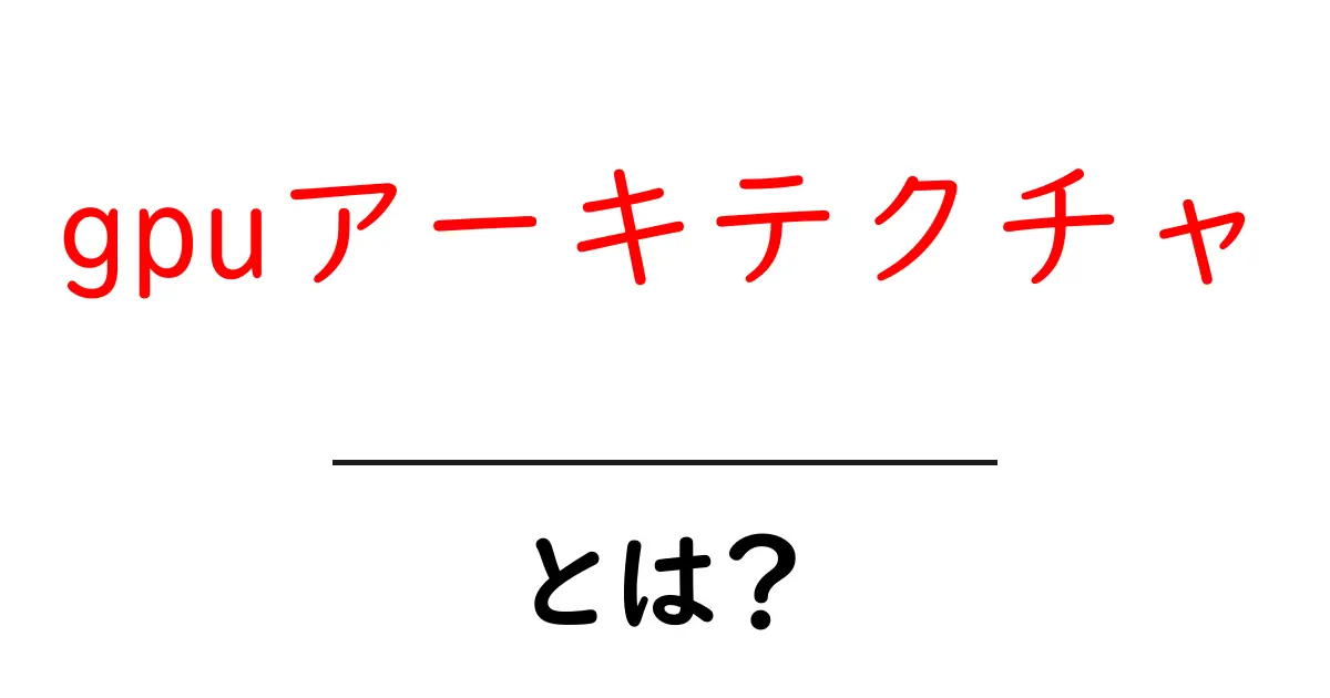 gpuアーキテクチャ・とは？初心者が押さえる基本と仕組み共起語・同意語・対義語も併せて解説！