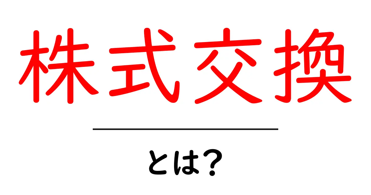 株式交換・とは?初心者にもわかる仕組みと使い方の解説共起語・同意語・対義語も併せて解説!