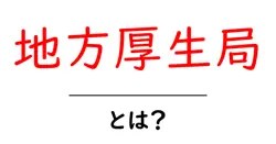 地方厚生局・とは?初心者にもわかる役割としくみをやさしく解説共起語・同意語・対義語も併せて解説!