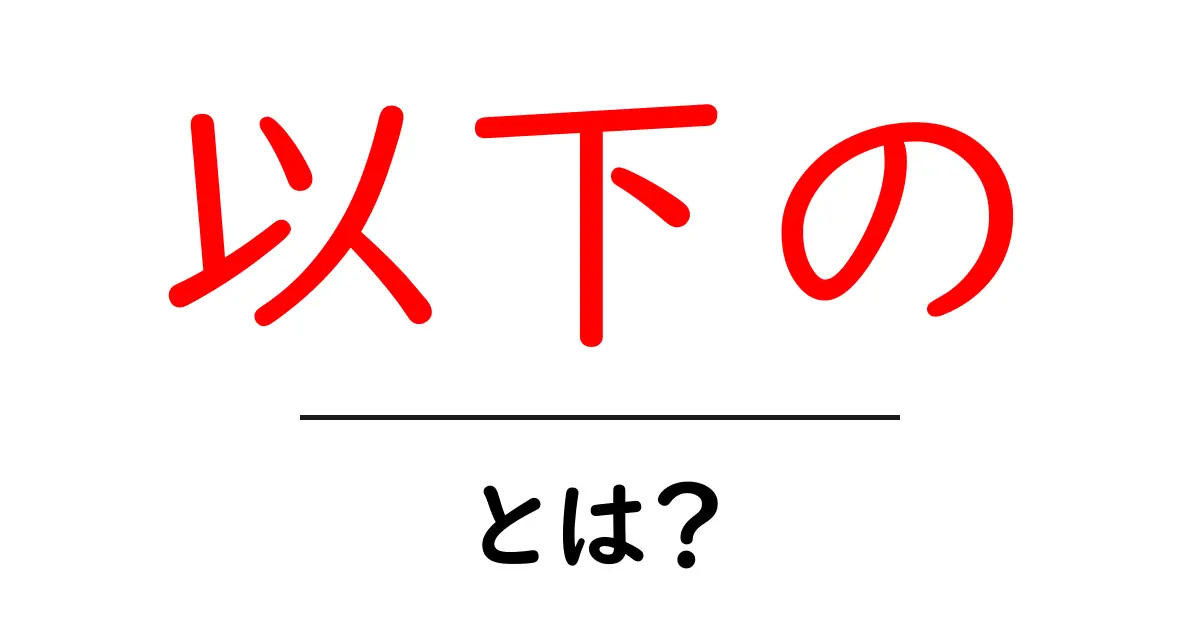 以下の・とは?意味と使い方をわかりやすく解説共起語・同意語・対義語も併せて解説!