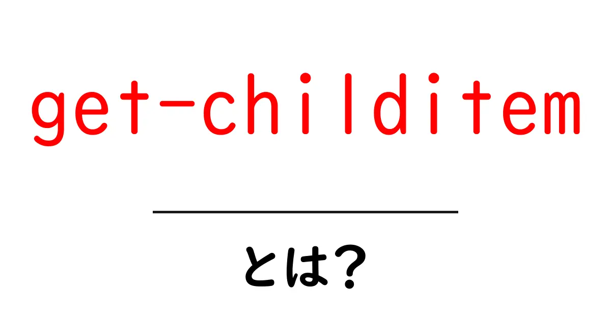 get-childitemとは?初心者のためのPowerShell基本解説共起語・同意語・対義語も併せて解説!