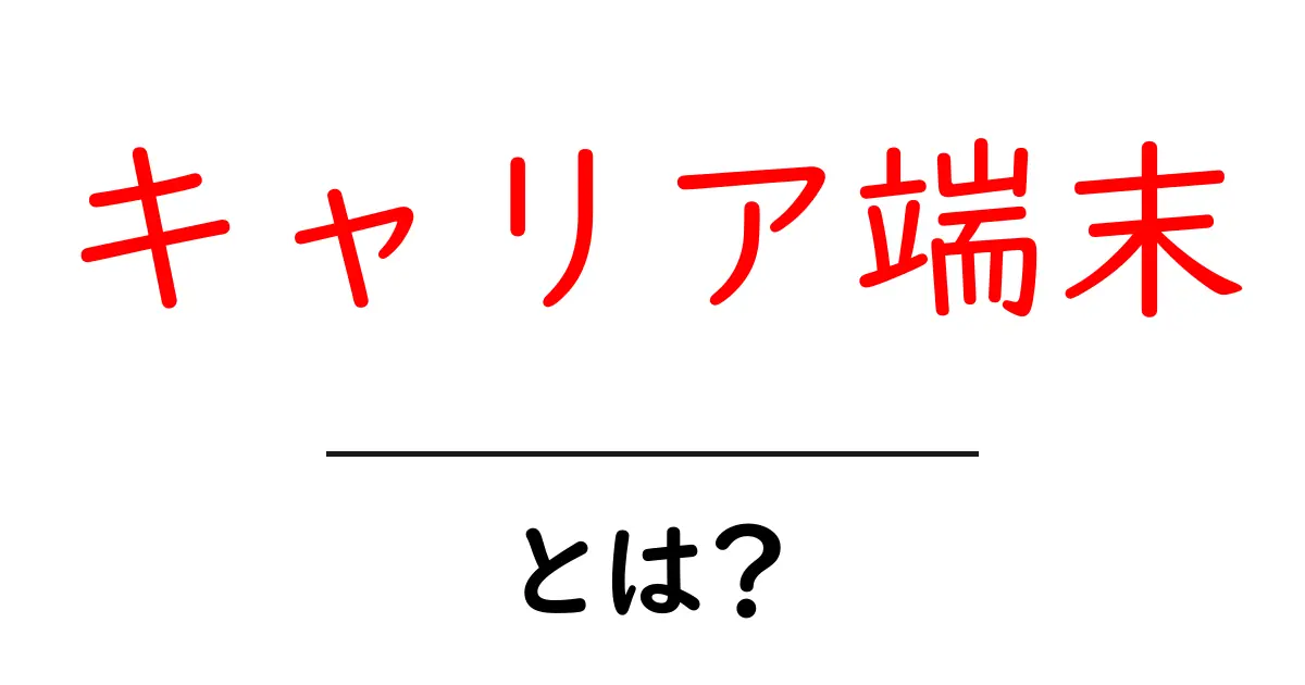 キャリア端末・とは？初心者にもわかる基本解説共起語・同意語・対義語も併せて解説！