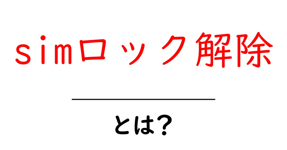 simロック解除とは？初心者にも分かる解説と手順共起語・同意語・対義語も併せて解説！