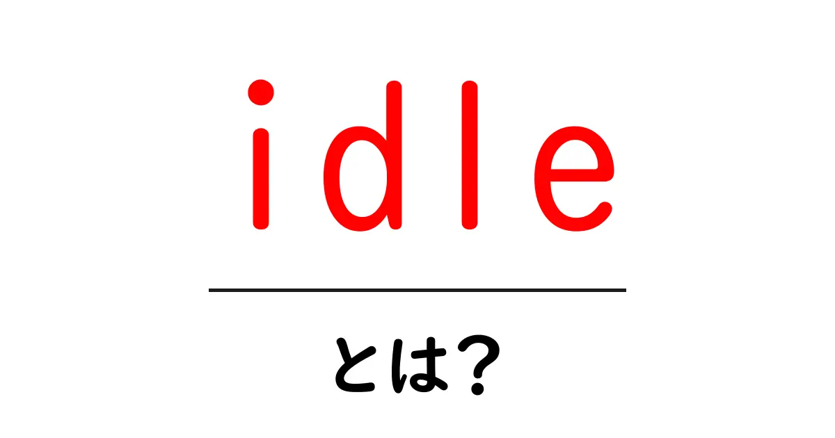 idle とは？初心者にもわかる意味と使い方ガイド共起語・同意語・対義語も併せて解説！