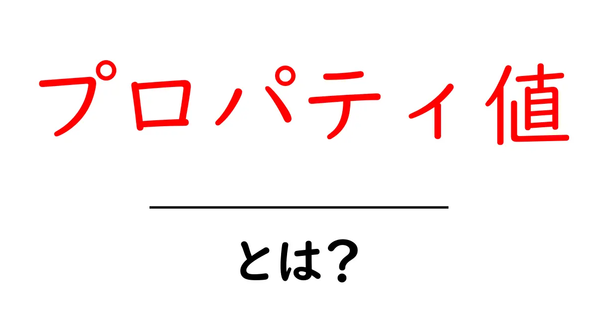 プロパティ値・とは?初心者にやさしい基礎ガイドと身近な例共起語・同意語・対義語も併せて解説!