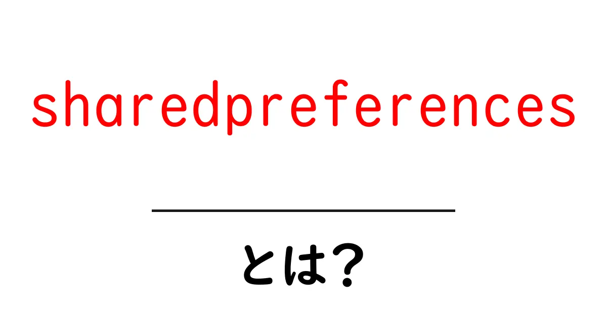 sharedpreferencesとは?初心者が押さえる基本と使い方をわかりやすく解説共起語・同意語・対義語も併せて解説!