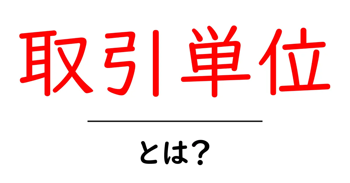 取引単位とは？初心者にやさしい取引単位の基礎ガイド共起語・同意語・対義語も併せて解説！
