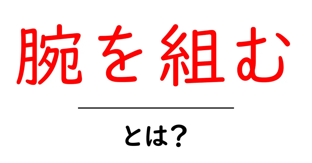 腕を組むとは？意味・読み取り方と場面別のマナーを初心者向けに解説共起語・同意語・対義語も併せて解説！