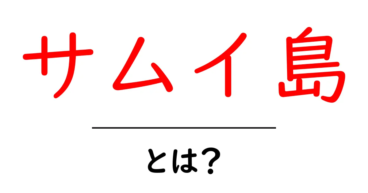 サムイ島・とは？初心者が知っておく基本と魅力を徹底解説共起語・同意語・対義語も併せて解説！