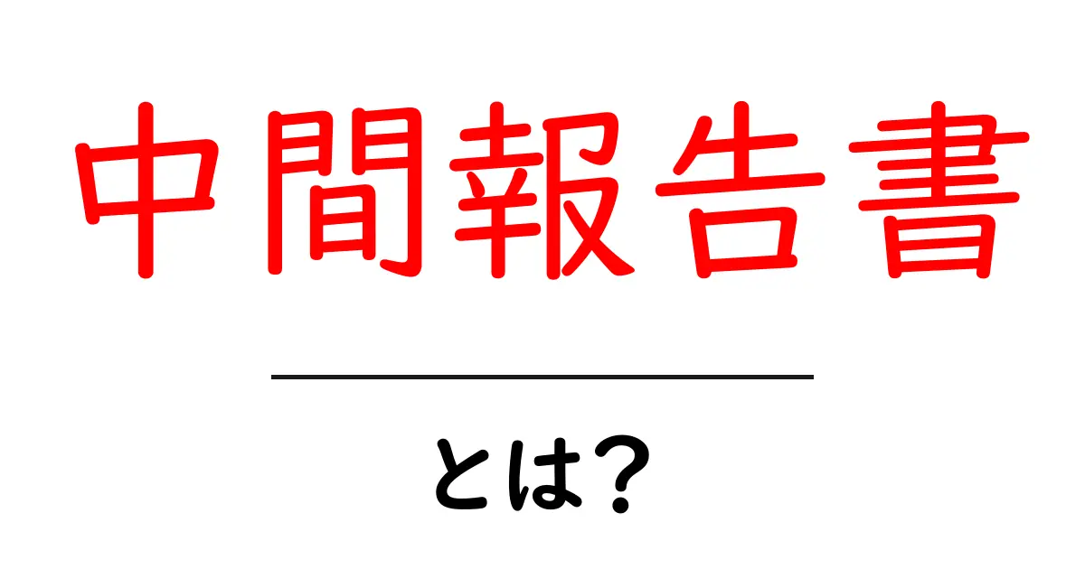 中間報告書・とは?意味と使い方を初心者が知るためのやさしい解説共起語・同意語・対義語も併せて解説!