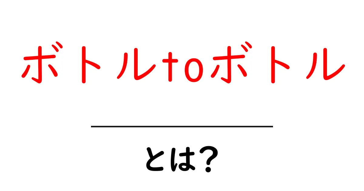 ボトルtoボトルとは？初心者にもわかる仕組みと活用術共起語・同意語・対義語も併せて解説！