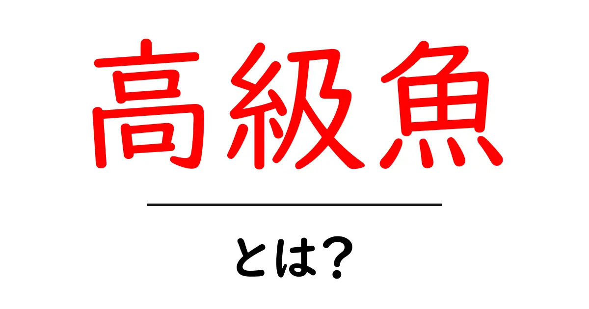 高級魚・とは?初心者でも分かる基本と見分け方ガイド共起語・同意語・対義語も併せて解説!