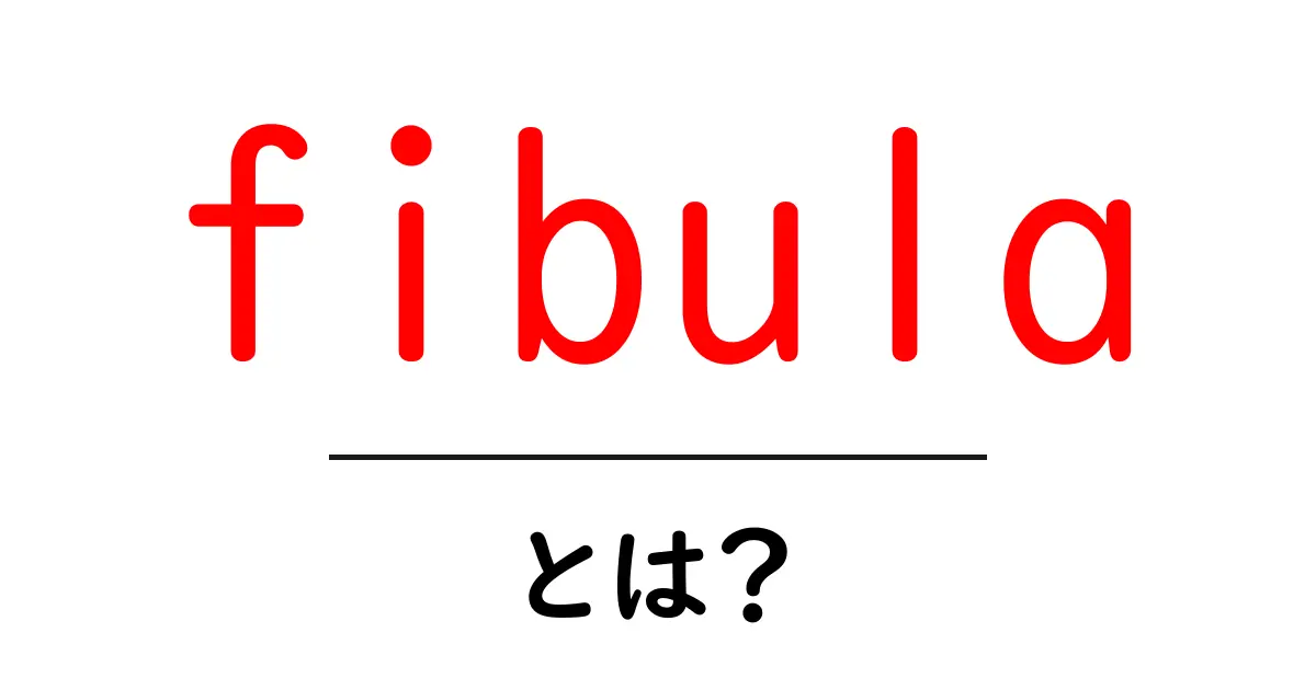 fibulaとは?初心者でも分かる腓骨の基礎と役割を解説共起語・同意語・対義語も併せて解説!